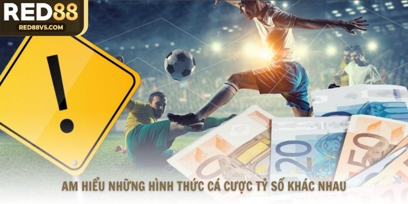 Am hiểu những hình thức cá cược tỷ số khác nhau