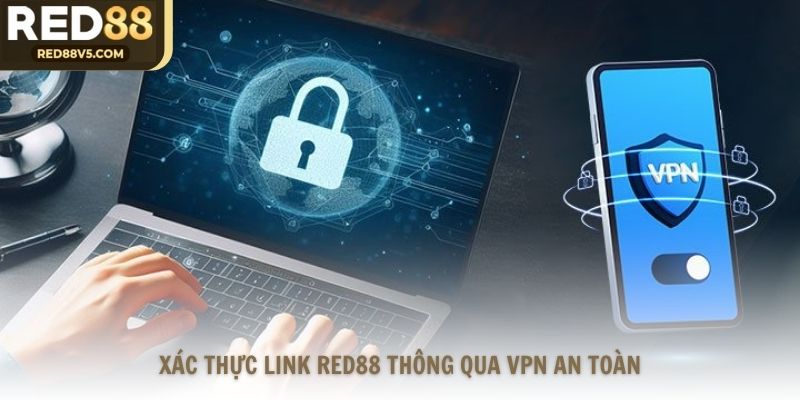 Xác thực link RED88 thông qua VPN an toàn